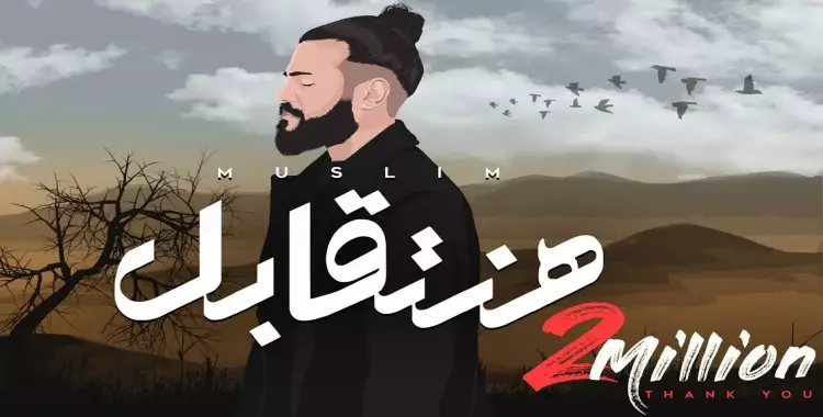 كلمات أغنية مسلم هنتقابل مكتوبة كاملة.. (فيديو)