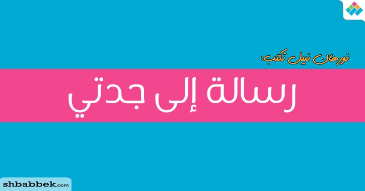 نورهان نبيل تكتب: رسالة إلى جدتي