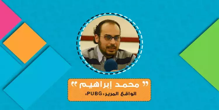  محمد إبراهيم يكتب: الواقع المرير «PUBG» 