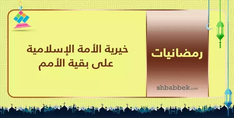  قصة آية.. خيرية الأمة الإسلامية على بقية الأمم 