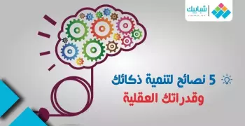5 نصائح لتنمية ذكائك وقدراتك العقلية