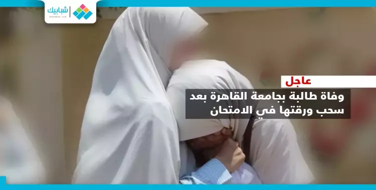  وفاة إحدى أوائل «آداب القاهرة» بعد سحب ورقة الإجابة 