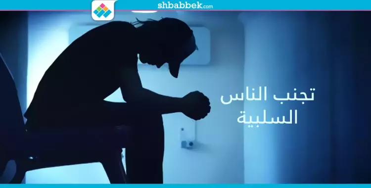  «الواحد مش ناقص».. أسباب تخليك تتجنب الناس السلبية 