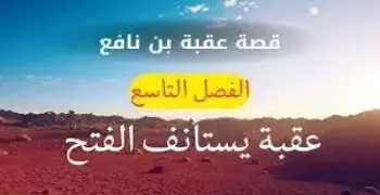 الفصل التاسع من قصة عقبة بن نافع.. الدرس والتدريبات للصف الأول الإعدادي الترم الثاني (صور وفيديو)
