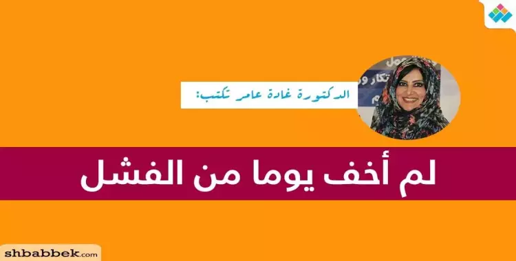  الدكتورة غادة عامر تكتب: لم أخف أبدا من الفشل 