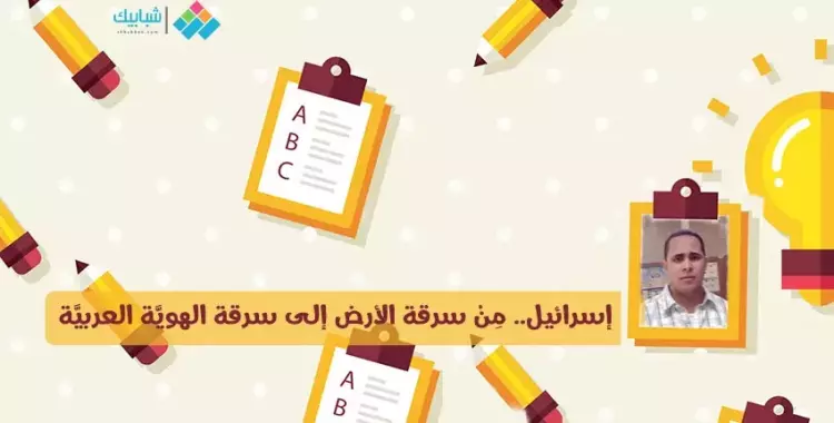  باسم الشَّايب يكتب: إسرائيل.. من سرقة الأرض إلى سرقة الهويَّة العربيَّة 