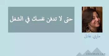 ماري عادي تكتب: حتى لا تدفن نفسك في الشغل