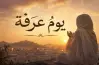 جدول يوم عرفة لغير الحاج.. كيف تغتنم أعظم أيام السنة بالطاعات والذكر؟
