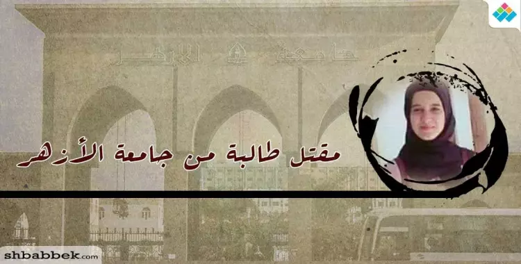  أسماء الرفاعي.. 10 معلومات عن ضحية جامعة الأزهر المقتولة في سكن الطالبات 