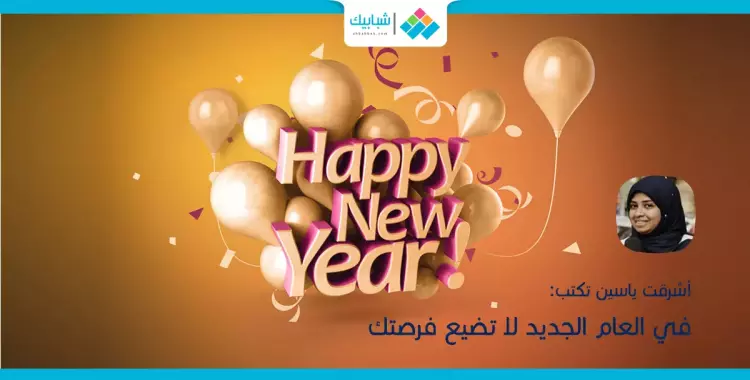  أشرقت ياسين تكتب: في العام الجديد لا تضيع فرصتك 