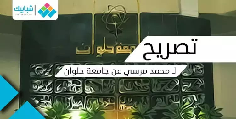  تصريح جديد لـ«محمد مرسي» عن جامعة حلوان 