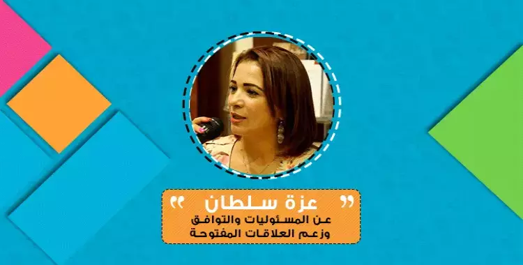  عزة سلطان تكتب: عن المسئوليات والتوافق وزعم العلاقات المفتوحة 