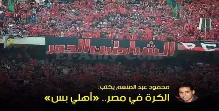  محمود عبد المنعم يكتب: الكرة في مصر.. «أهلي بس» 