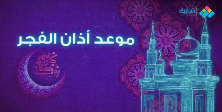  موعد أذان الفجر اليوم 10 رمضان الموافق 3 مايو 2020 في محافظات مصر 